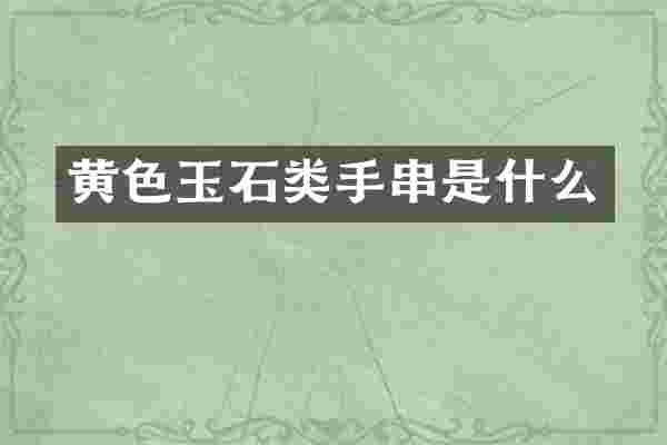 黄色玉石类手串是什么