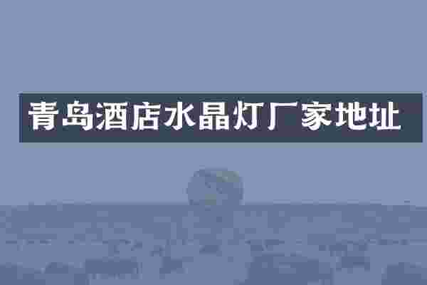 青岛酒店水晶灯厂家地址