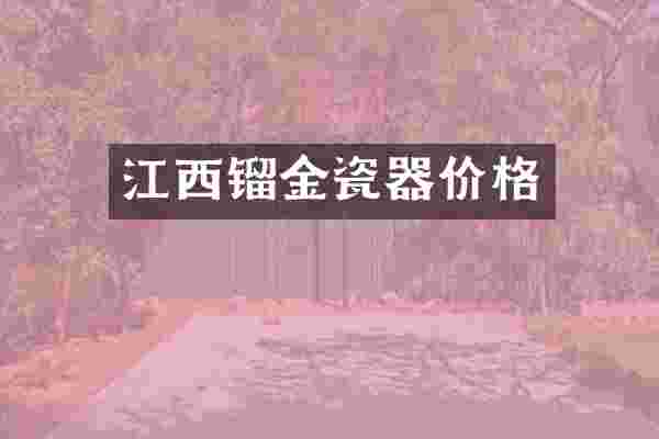 江西镏金瓷器价格