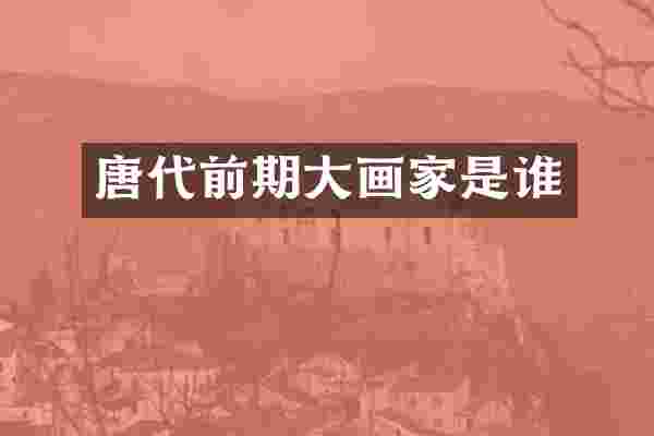 唐代前期大画家是谁