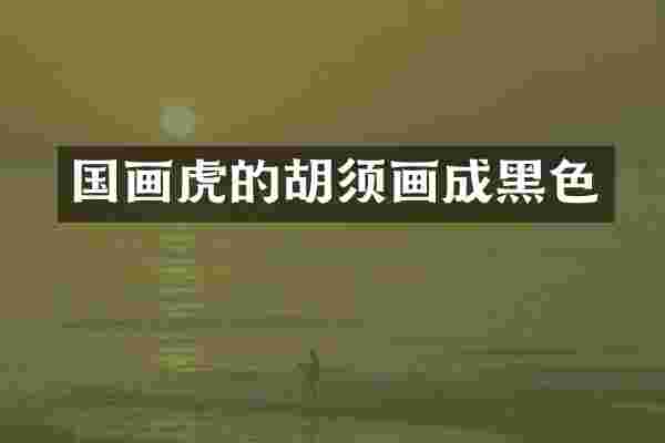 国画虎的胡须画成黑色