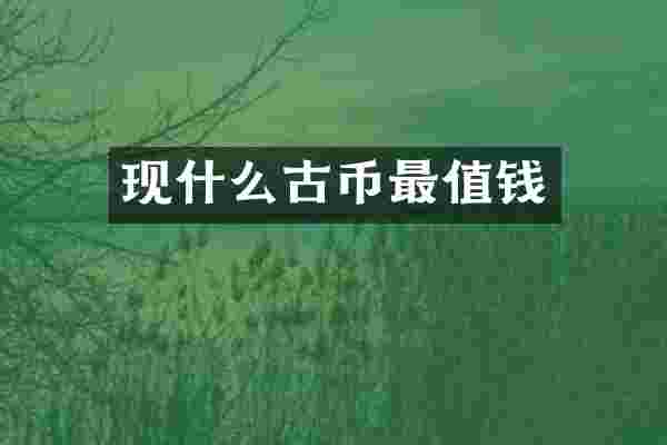 现什么古币最值钱