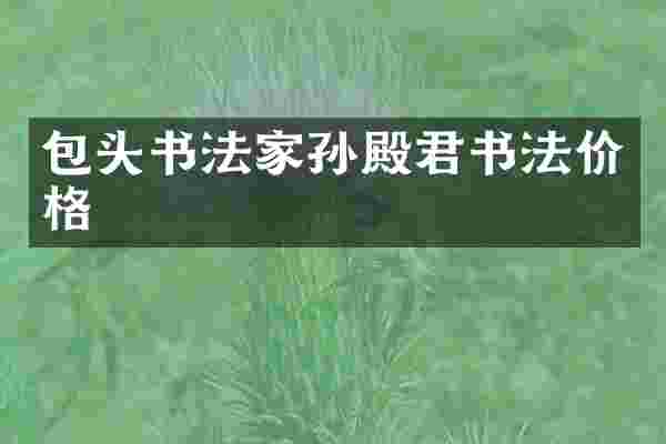包头书法家孙殿君书法价格