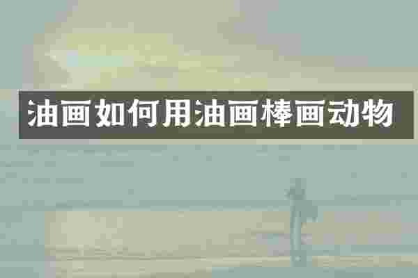 油画如何用油画棒画动物