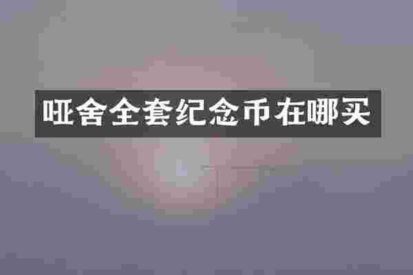 哑舍全套纪念币在哪买
