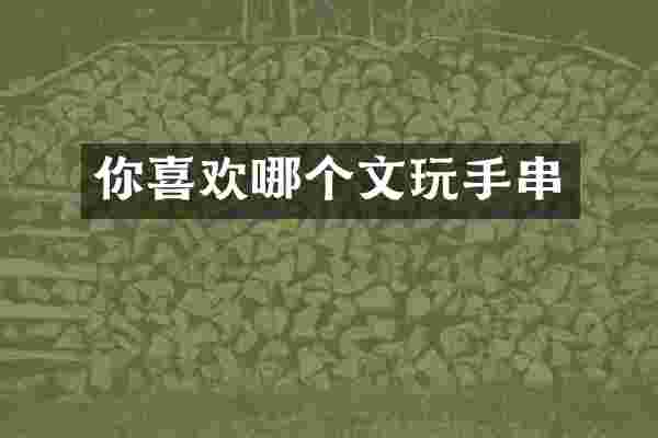 你喜欢哪个文玩手串