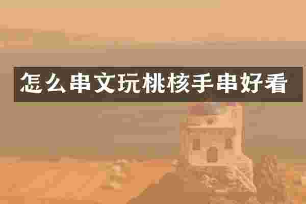 怎么串文玩桃核手串好看