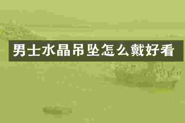 男士水晶吊坠怎么戴好看