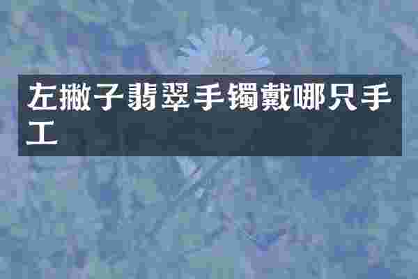 左撇子翡翠手镯戴哪只手工