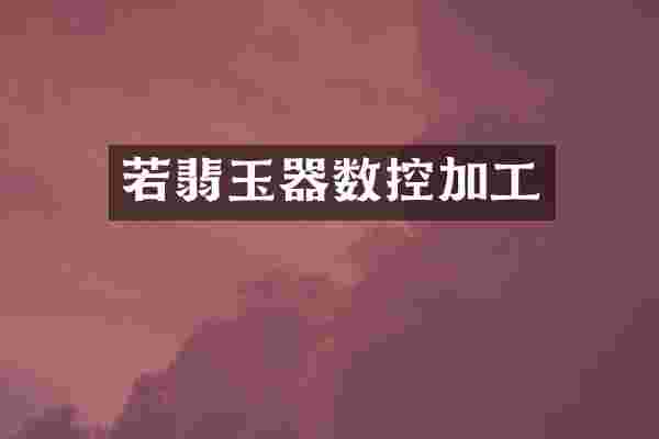 若翡玉器数控加工