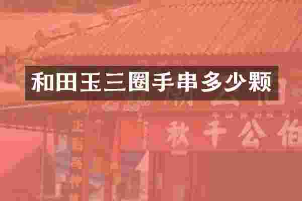 和田玉三圈手串多少颗
