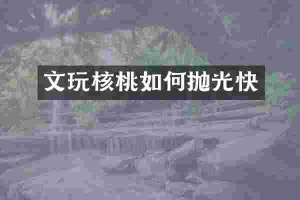 文玩核桃如何抛光快