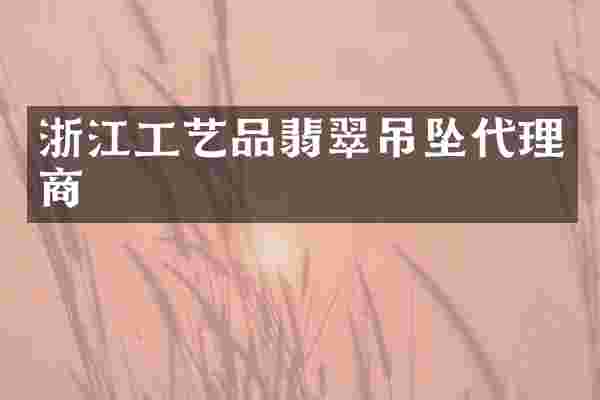 浙江工艺品翡翠吊坠代理商