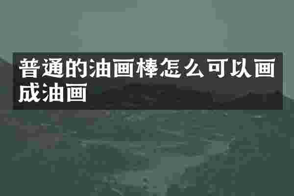 普通的油画棒怎么可以画成油画