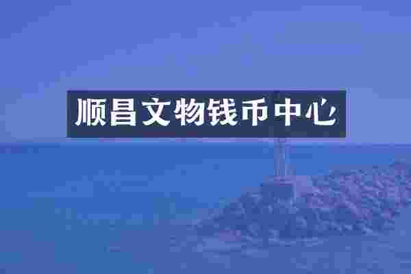 顺昌文物钱币中心