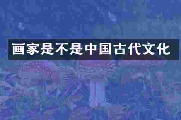 画家是不是中国古代文化
