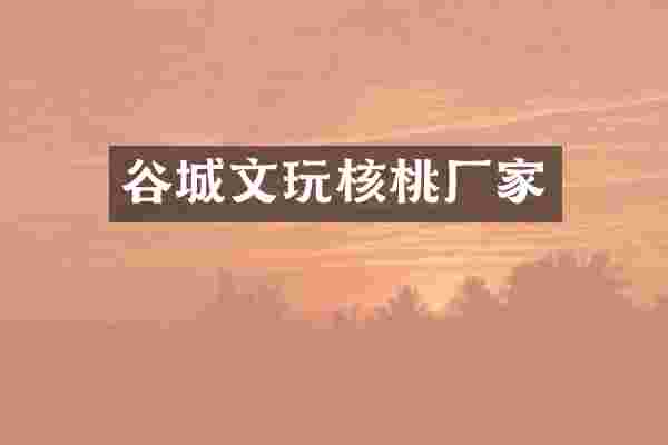谷城文玩核桃厂家