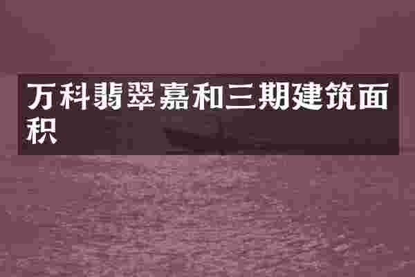 万科翡翠嘉和三期建筑面积