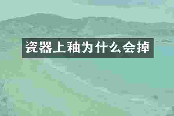 瓷器上釉为什么会掉