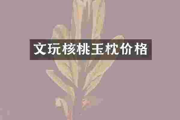 文玩核桃玉枕价格