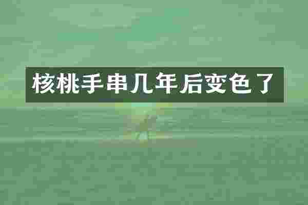 核桃手串几年后变色了