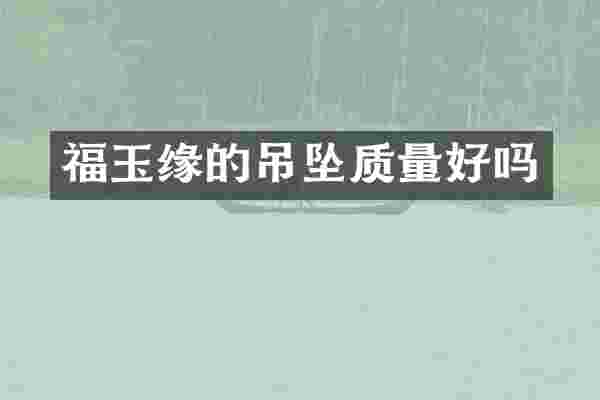 福玉缘的吊坠质量好吗