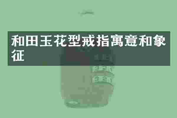 和田玉花型戒指寓意和象征