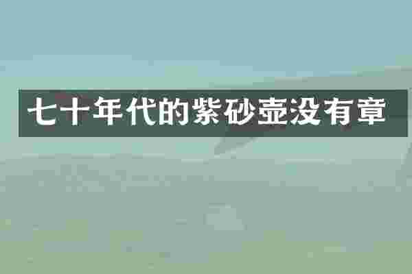 七十年代的紫砂壶没有章