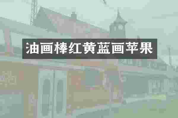 油画棒红黄蓝画苹果