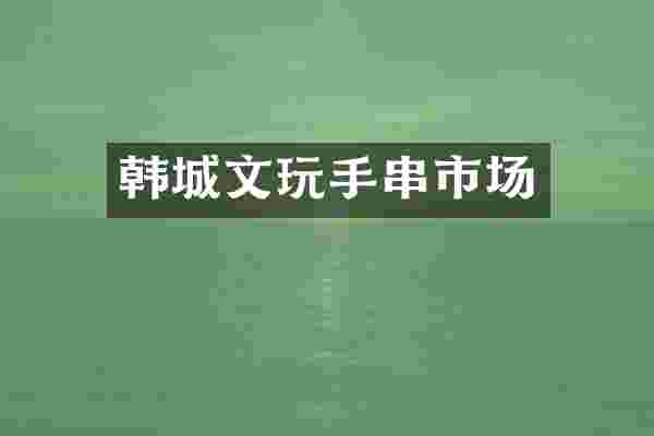 韩城文玩手串市场