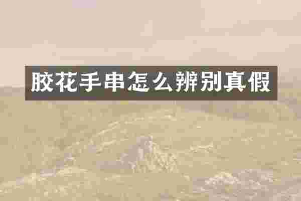胶花手串怎么辨别真假