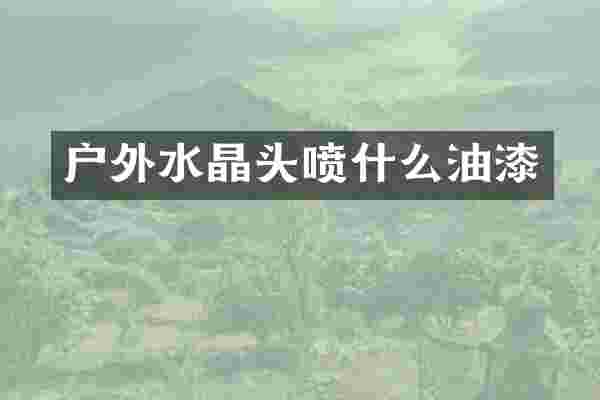 户外水晶头喷什么油漆