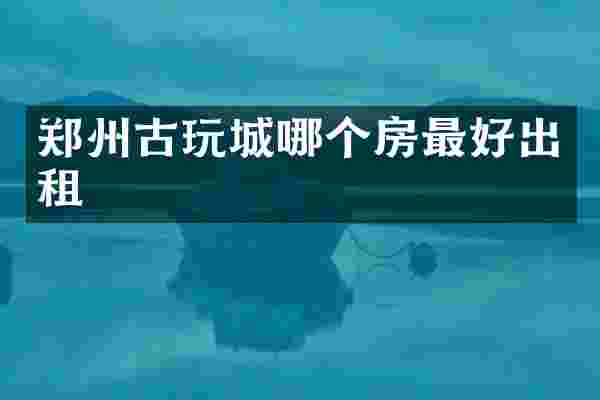 郑州古玩城哪个房最好出租