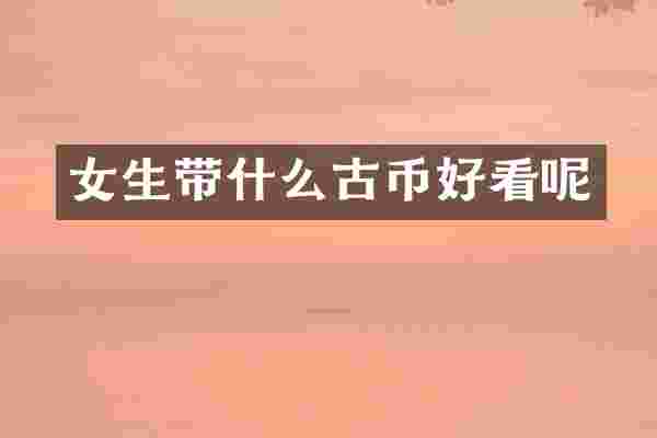 女生带什么古币好看呢