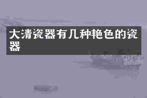 大清瓷器有几种艳色的瓷器