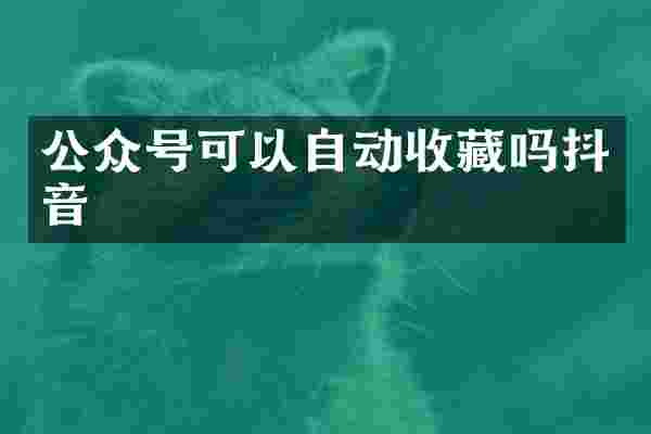 公众号可以自动收藏吗抖音