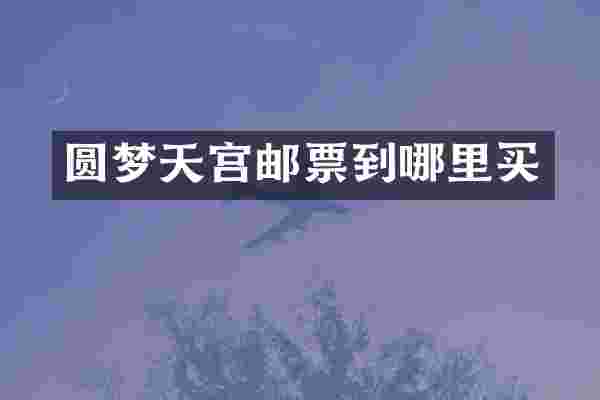 圆梦天宫邮票到哪里买