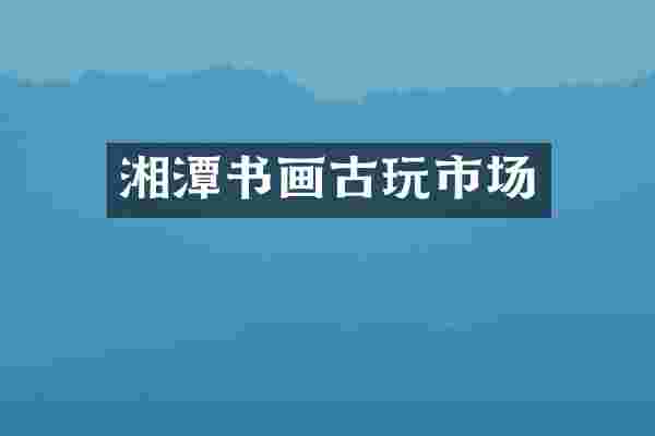 湘潭书画古玩市场