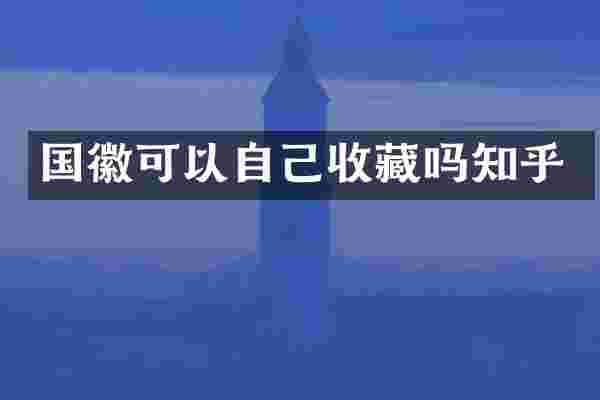 国徽可以自己收藏吗知乎