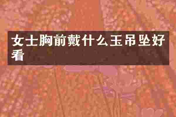 女士胸前戴什么玉吊坠好看