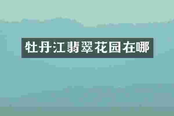牡丹江翡翠花园在哪