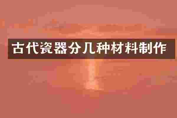 古代瓷器分几种材料制作