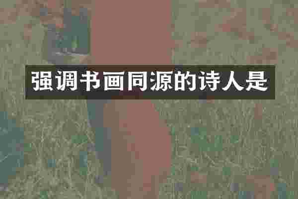 强调书画同源的诗人是