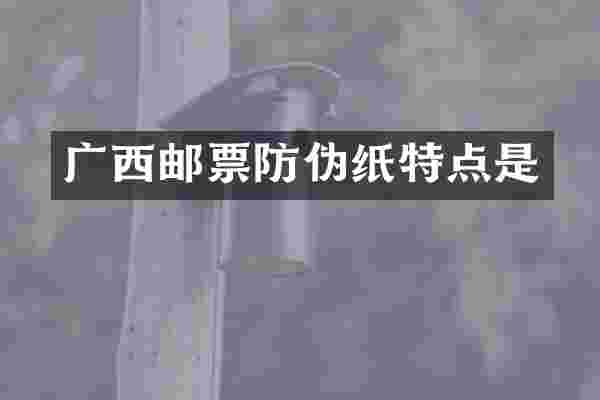 广西邮票防伪纸特点是