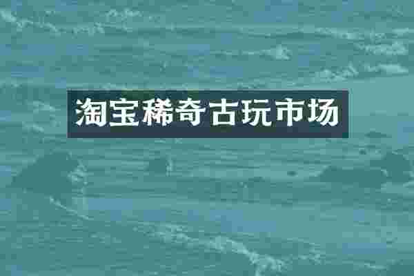 淘宝稀奇古玩市场