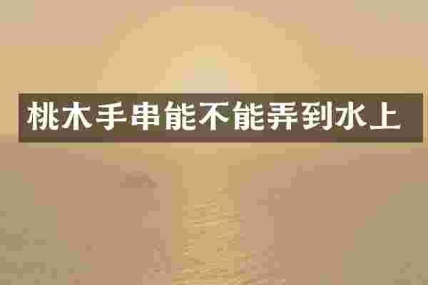 桃木手串能不能弄到水上