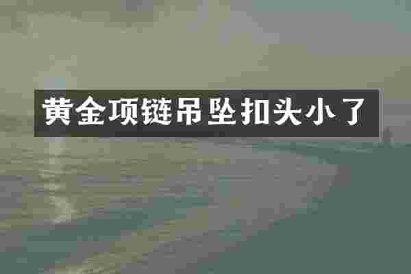黄金项链吊坠扣头小了