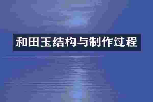 和田玉结构与制作过程