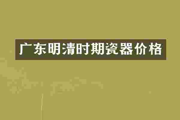 广东明清时期瓷器价格