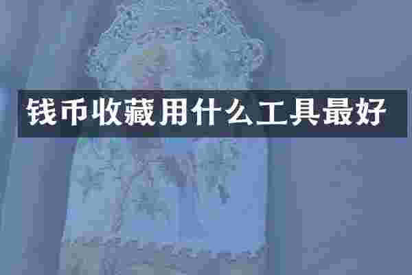 钱币收藏用什么工具最好